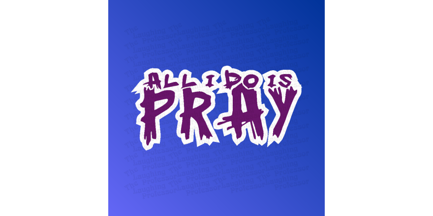 All I do is pray